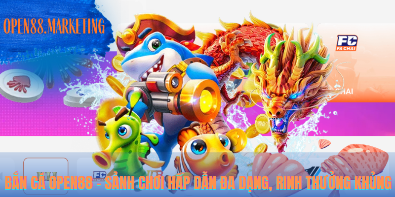 Bắn cá OPEN88 – Sảnh chơi hấp dẫn đa dạng, rinh thưởng khủng